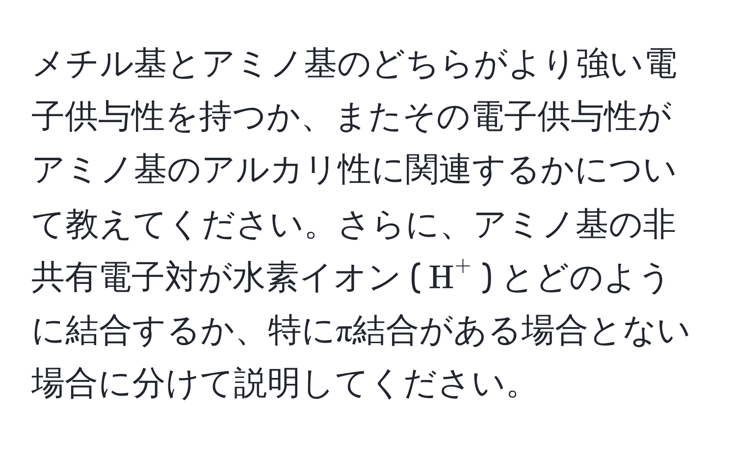 メチル基とアミノ基のどちらがより強い電子供与性を持つか、またその電子供与性がアミノ基のアルカリ性に関連するかについて教えてください。さらに、アミノ基の非共有電子対が水素イオン ($H^+$) とどのように結合するか、特にπ結合がある場合とない場合に分けて説明してください。