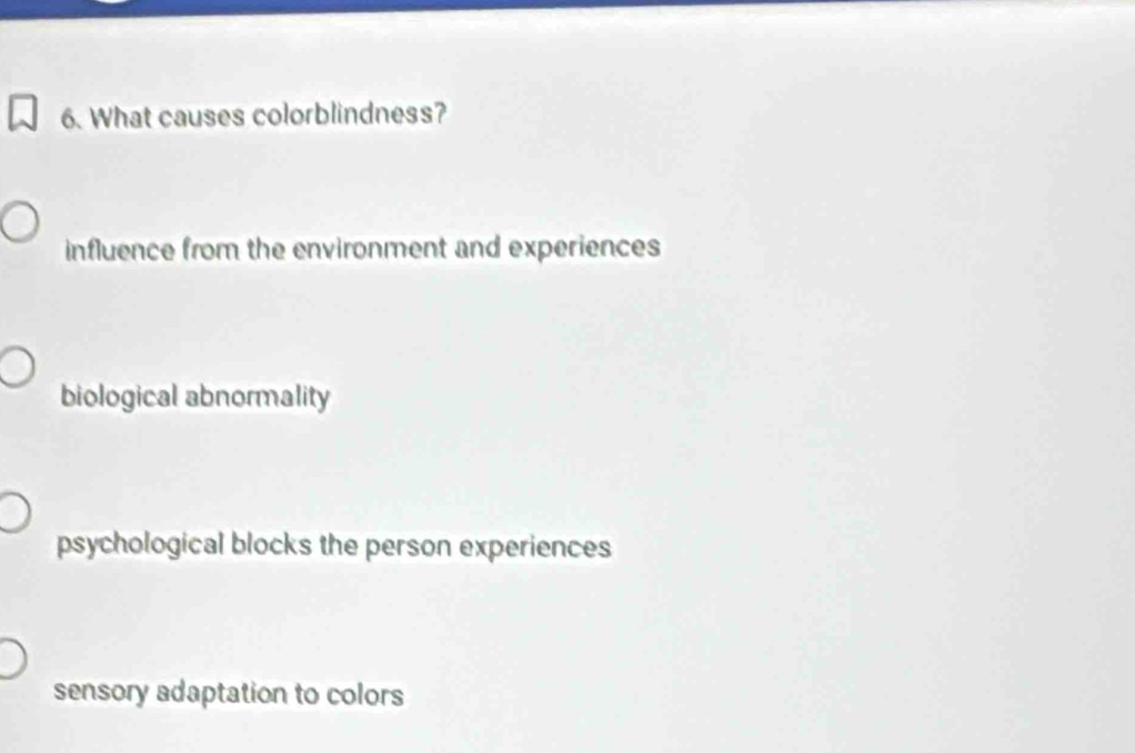 What causes colorblindness?
influence from the environment and experiences
biological abnormality
psychological blocks the person experiences
sensory adaptation to colors