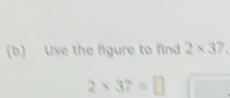 Use the figure to find 2* 37.
2* 37=□