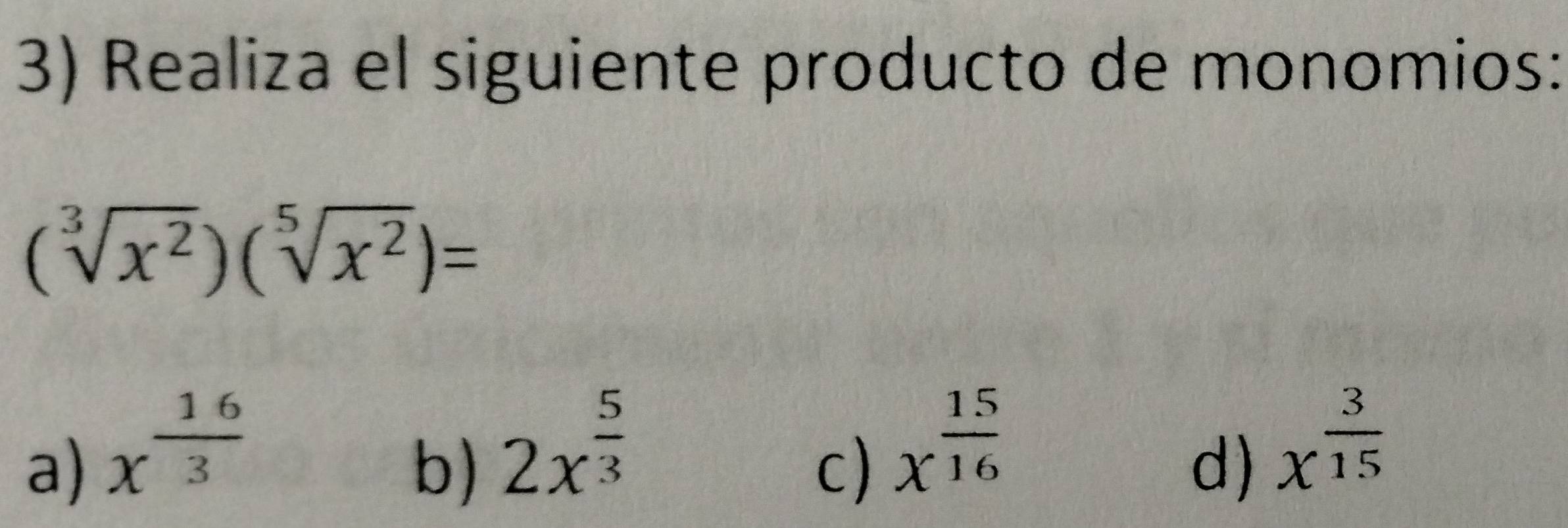 Realiza el siguiente producto de monomios:
(sqrt[3](x^2))(sqrt[5](x^2))=
a) x^(frac 16)3
b) 2x^(frac 5)3
c) x^(frac 15)16
d) x^(frac 3)15