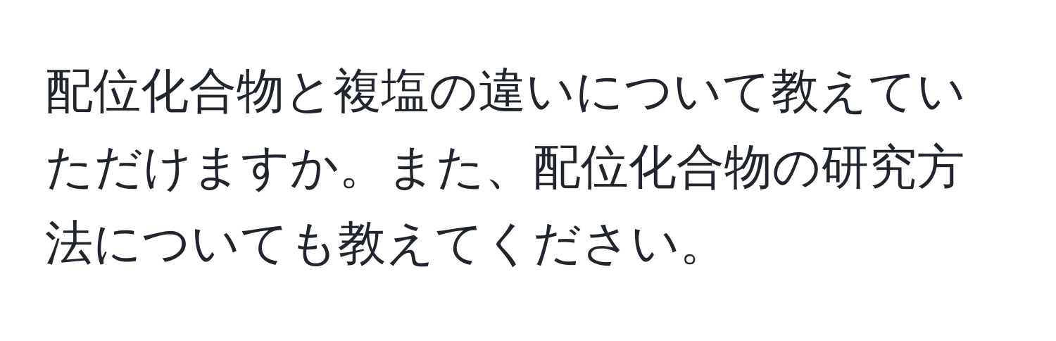 配位化合物と複塩の違いについて教えていただけますか。また、配位化合物の研究方法についても教えてください。