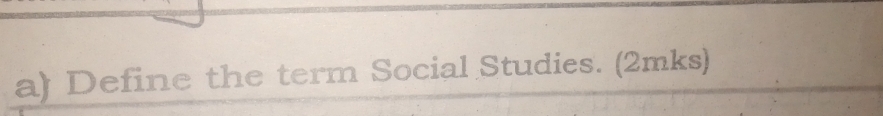 Define the term Social Studies. (2mks)