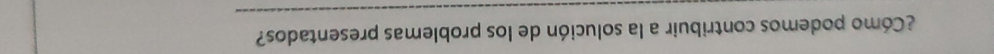 ¿Cómo podemos contribuir a la solución de los problemas presentados? 
_