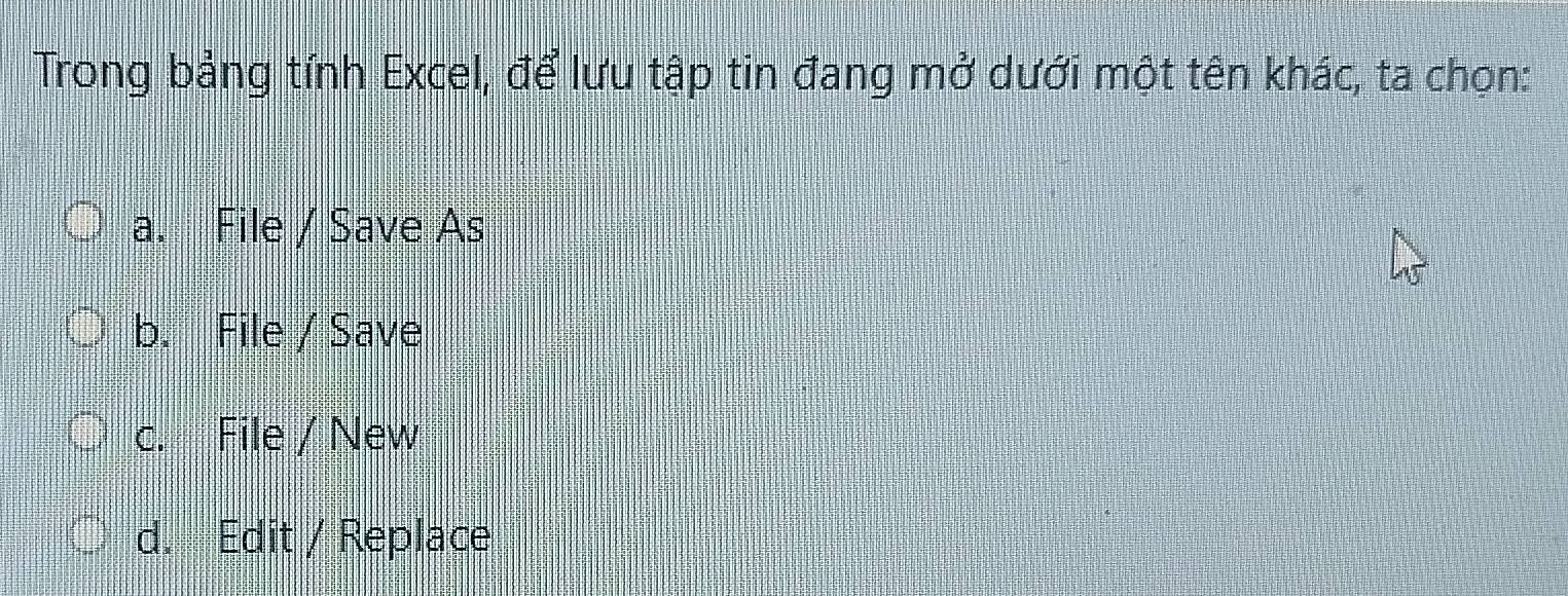 Trong bảng tính Excel, để lưu tập tin đang mở dưới một tên khác, ta chọn:
a. File / Save As
b. File / Save
c. File / New
d. Edit / Replace