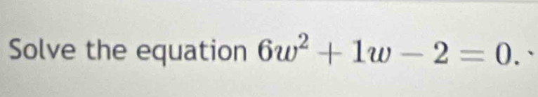 Solve the equation 6w^2+1w-2=0.