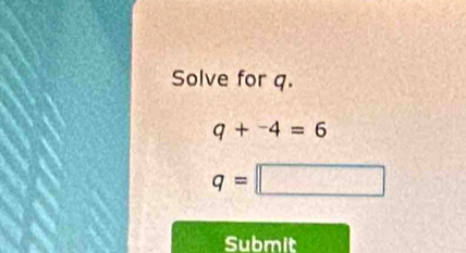 Solve for q.
q+^-4=6
q=□
Submit