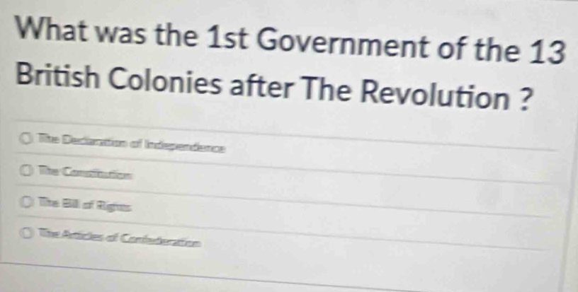 What was the 1st Government of the 13
British Colonies after The Revolution ?
Tite Decantion of Independence
The Consiution
The Bill of Rigus
The Artctes of Coniederation