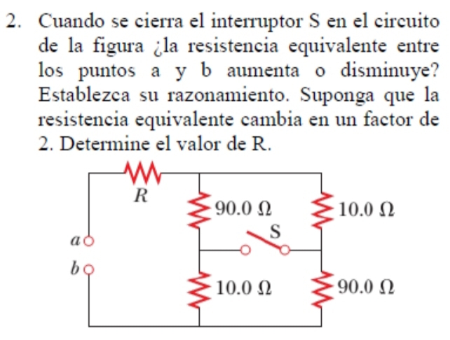 Cuando se cierra el interruptor S en el circuito 
de la figura ¿la resistencia equivalente entre 
los puntos a y b aumenta o disminuye? 
Establezca su razonamiento. Suponga que la 
resistencia equivalente cambia en un factor de 
2. Determine el valor de R.