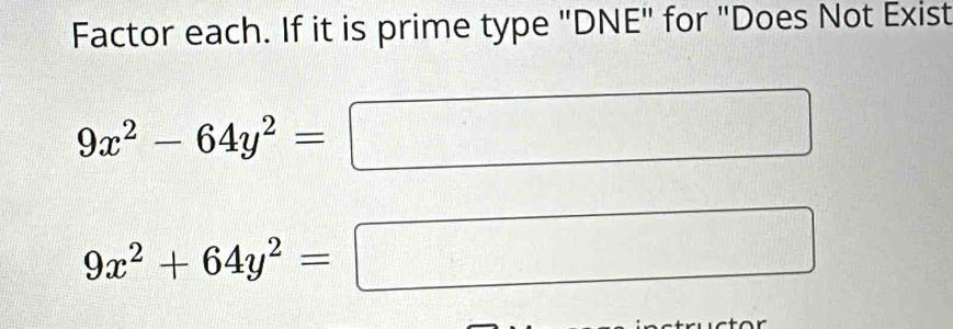 Factor each. If it is prime type "DNE" for "Does Not Exist
9x^2-64y^2=
9x^2+64y^2=
_ 