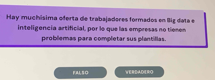 Hay muchísima oferta de trabajadores formados en Big data e
inteligencia artificial, por lo que las empresas no tienen
problemas para completar sus plantillas.
FALSO VERDADERO