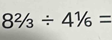 8^2/_3/ 4^1/_6=