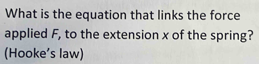 What is the equation that links the force 
applied F, to the extension x of the spring? 
(Hooke’s law)