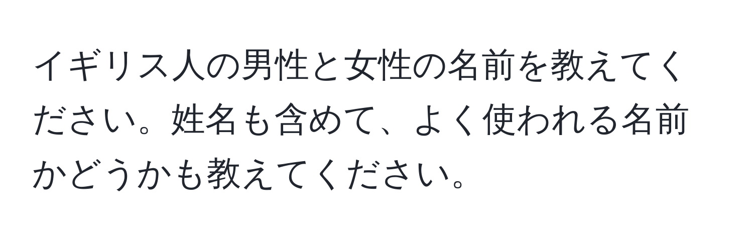 イギリス人の男性と女性の名前を教えてください。姓名も含めて、よく使われる名前かどうかも教えてください。