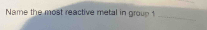 Name the most reactive metal in group 1
_