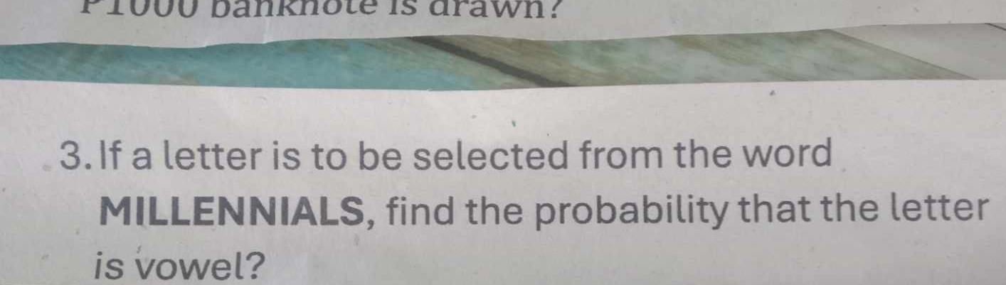 1000 banknote is drawn? 
3.If a letter is to be selected from the word 
MILLENNIALS, find the probability that the letter 
is vowel?