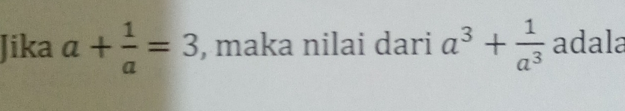 Jika a+ 1/a =3 , maka nilai dari a^3+ 1/a^3  adala