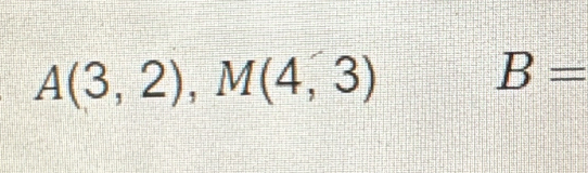 A(3,2), M(4,3)
B=