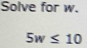 Solve for w.
5w≤ 10