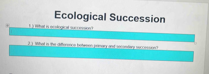 Ecological Succession 
+ 1.) What is ecological succession? 
2.) What is the difference between primary and secondary succession?