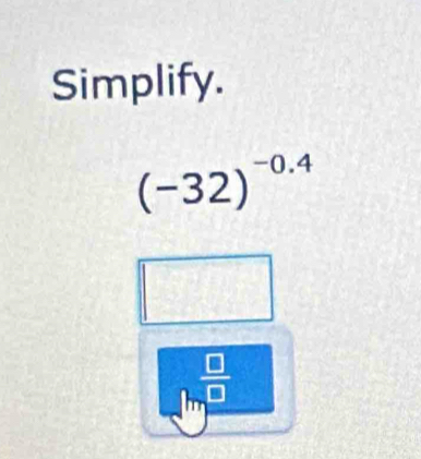 Simplify.
(-32)^-0.4
 □ /□  