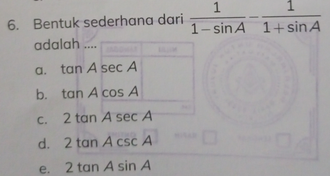 Bentuk sederhana dari  1/1-sin A - 1/1+sin A 
adalah ...
a.
b.
C.
d. 2tan Acsc C
e. 2tan Asin A