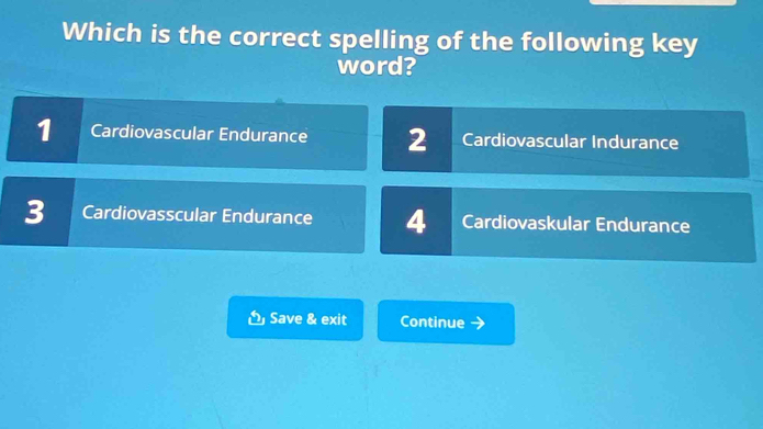 Which is the correct spelling of the following key
word?
1 Cardiovascular Endurance 2 Cardiovascular Indurance
3 Cardiovasscular Endurance 4 Cardiovaskular Endurance
Save & exit Continue