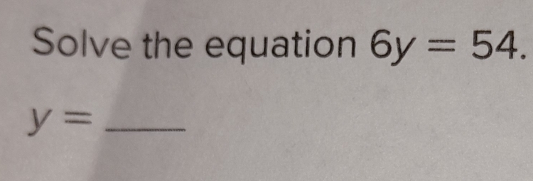 Solve the equation 6y=54. 
_ y=