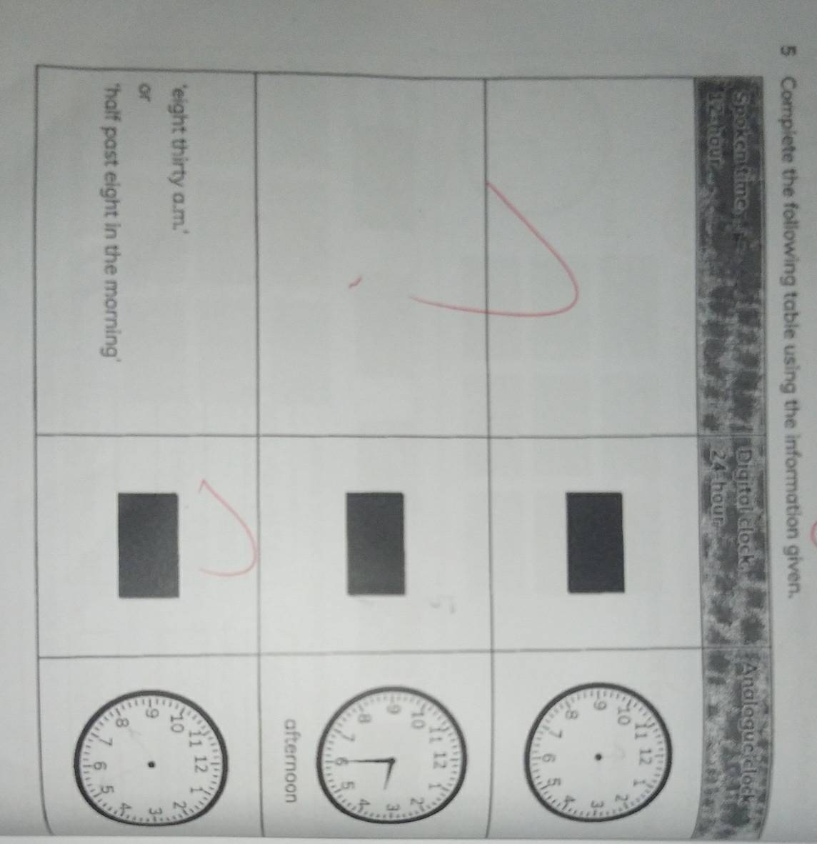 Compiete the following table using the information given. 
Spoken time, *Digital clock, 
*Analoguc clock
12-hour 24 hour
'eight thirty a.m.' 
or 
'half past eight in the morning'