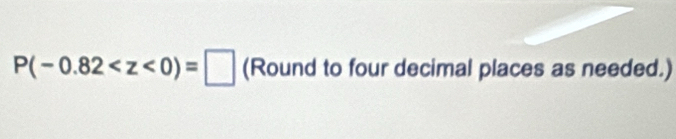 P(-0.82 (Round to four decimal places as needed.)