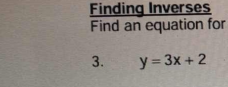 Finding Inverses 
Find an equation for 
3. y=3x+2