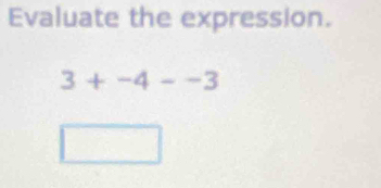 Evaluate the expression.
3+-4--3
□ □