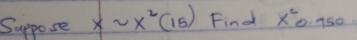 Suppose xsim x^2(15) Find x^20.950