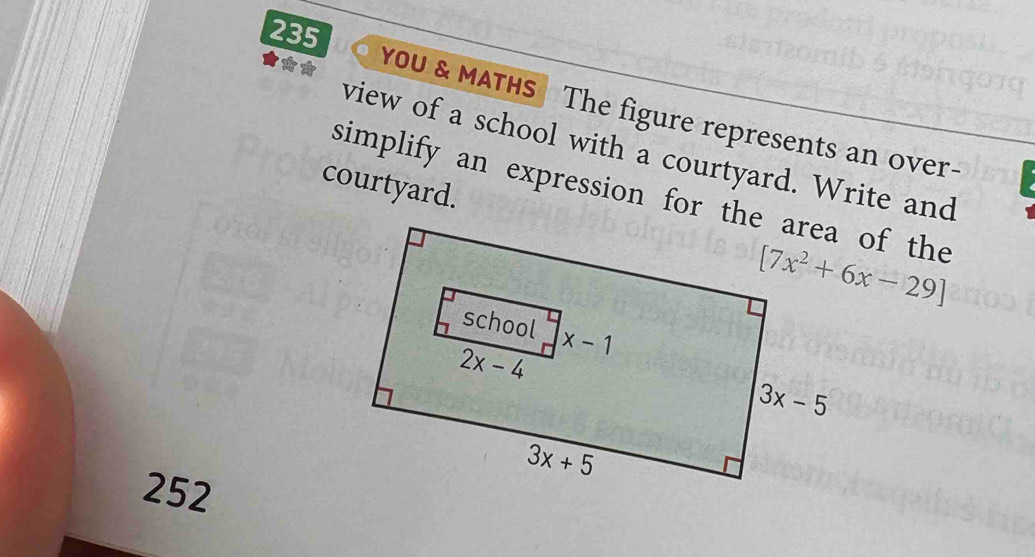 235
a
YoU & MATHS The figure represents an over-
view of a school with a courtyard. Write and
simplify an expression for the area of the
courtyard.
252