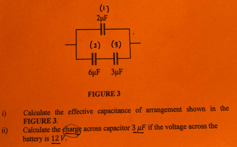 FIGURE 3 
i) Calculate the effective capacitance of arrangement shown in the 
FIGURE 3. 
ii) Calculate the charge across capacitor 3 μF if the voltage across the 
battery is 12 V.