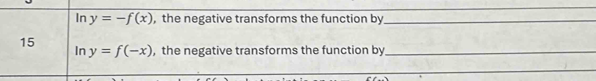 In y=-f(x) , the negative transforms the function by_
15
In y=f(-x) , the negative transforms the function by_
_