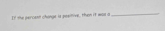 If the percent change is positive, then it was a 
_