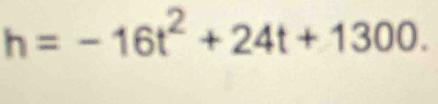 h=-16t^2+24t+1300.