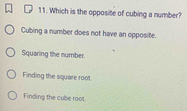 Which is the opposite of cubing a number?
Cubing a number does not have an opposite.
Squaring the number.
Finding the square root.
Finding the cube root.