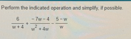 Perform the indicated operation and simplify, if possible.
 6/w+4 + (-7w-4)/w^2+4w - (5-w)/w 