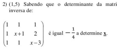 (1,5) Sabendo que o determinante da matri 
inversa de:
beginpmatrix 1&1&1 1&x+1&2 1&1&x-3endpmatrix é igual - 1/4 a determine x.