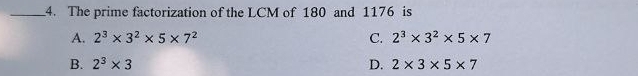 The prime factorization of the LCM of 180 and 1176 is
A. 2^3* 3^2* 5* 7^2 C. 2^3* 3^2* 5* 7
B. 2^3* 3 D. 2* 3* 5* 7