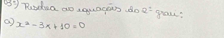 03°) Rubdca ao,quagous do D graw? 
a) x^2-3x+10=0