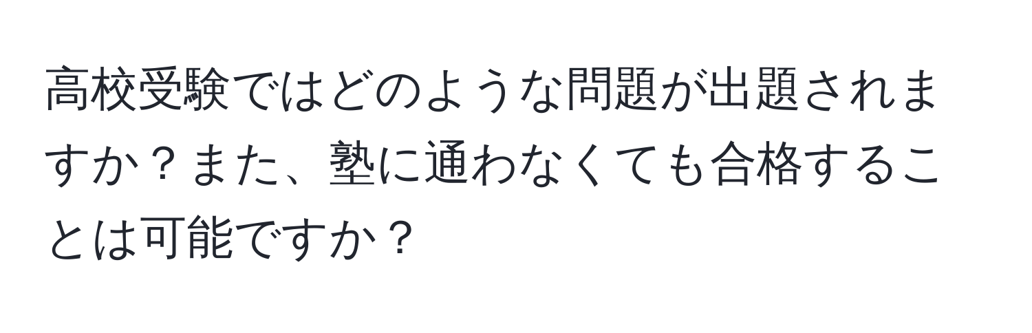 高校受験ではどのような問題が出題されますか？また、塾に通わなくても合格することは可能ですか？