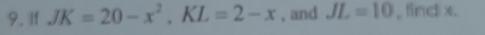 If JK=20-x^2, KL=2-x , and JL=10 , find x.