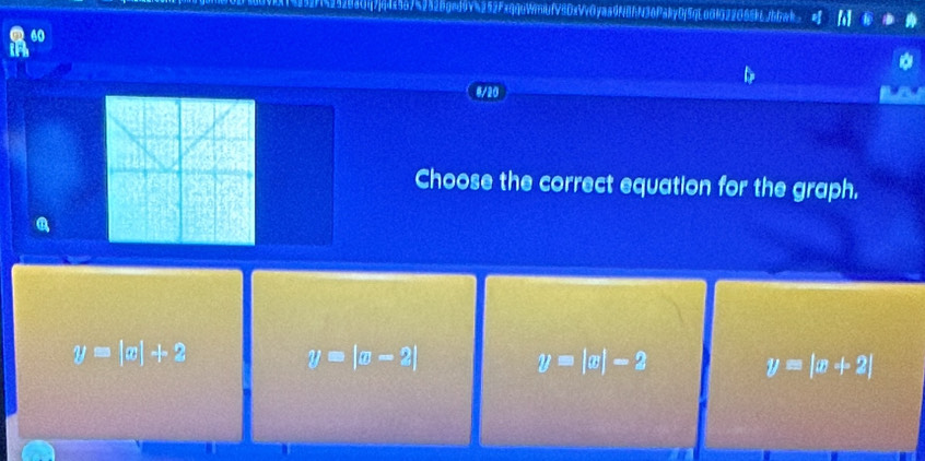 nk38283O1(7)44x567k2828ged6V%252FxqquWiufV8DxVv0yaa9N8fN36PakyDj5qL66IG22O65kLJb5wk
60
8/20
Choose the correct equation for the graph.
y=|x|+2
y=|x-2|
y=|x|-2
y=|x+2|