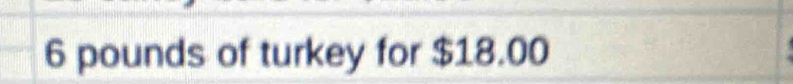 6 pounds of turkey for $18.00
