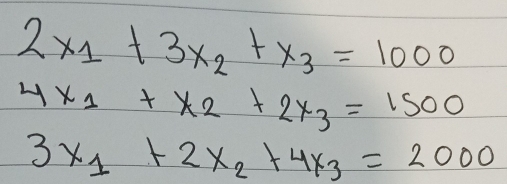 2x_1+3x_2+x_3=1000
4x_1+x_2+2x_3=1500
3x_1+2x_2+4x_3=2000