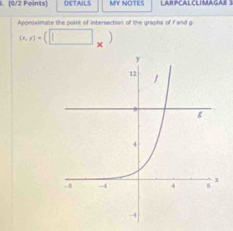 DETAILS MY NOTES LARPCALCLIMAGAB 3 
Approximate the point of intersection of the graphs of f and g
(x,y)=(□ _* 