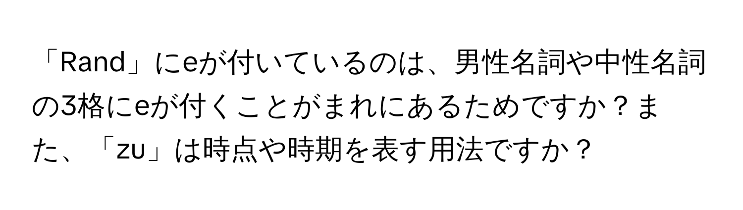 「Rand」にeが付いているのは、男性名詞や中性名詞の3格にeが付くことがまれにあるためですか？また、「zu」は時点や時期を表す用法ですか？