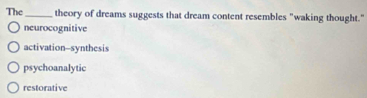 The_ theory of dreams suggests that dream content resembles "waking thought."
neurocognitive
activation-synthesis
psychoanalytic
restorative